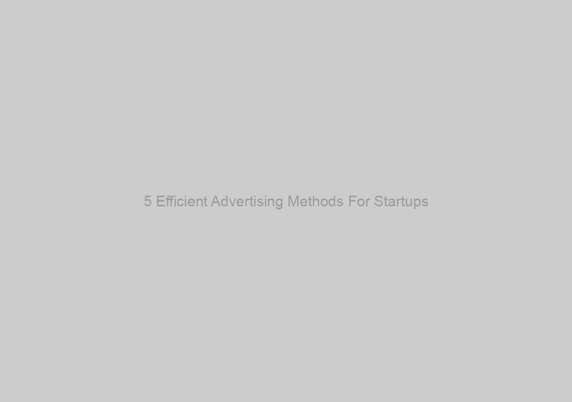 5 Efficient Advertising Methods For Startups